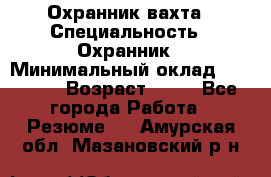 Охранник вахта › Специальность ­ Охранник › Минимальный оклад ­ 55 000 › Возраст ­ 43 - Все города Работа » Резюме   . Амурская обл.,Мазановский р-н